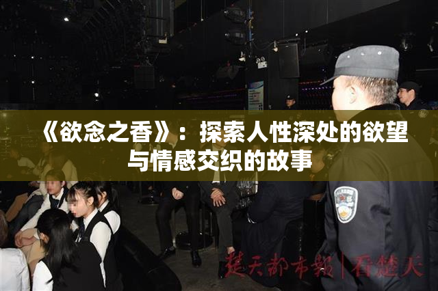 《欲念之香》：探索人性深处的欲望与情感交织的故事
