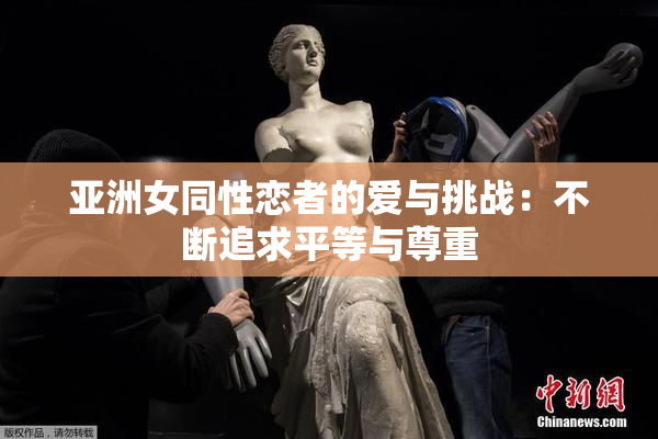 亚洲女同性恋者的爱与挑战：不断追求平等与尊重