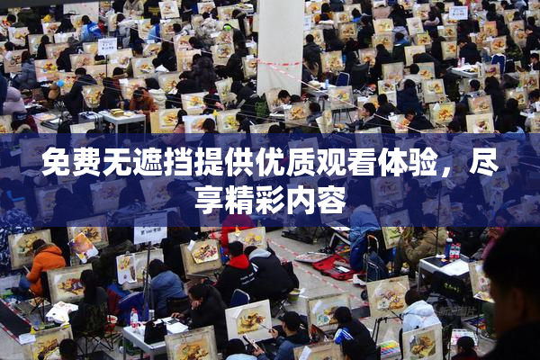 免费无遮挡提供优质观看体验，尽享精彩内容