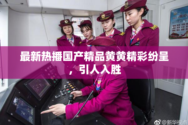 最新热播国产精品黄黄精彩纷呈，引人入胜