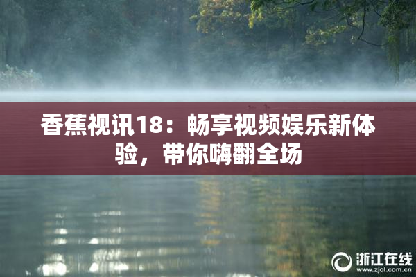 香蕉视讯18：畅享视频娱乐新体验，带你嗨翻全场