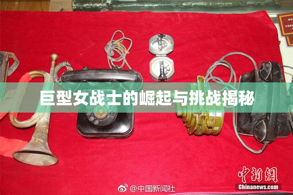 巨型女战士的崛起与挑战揭秘