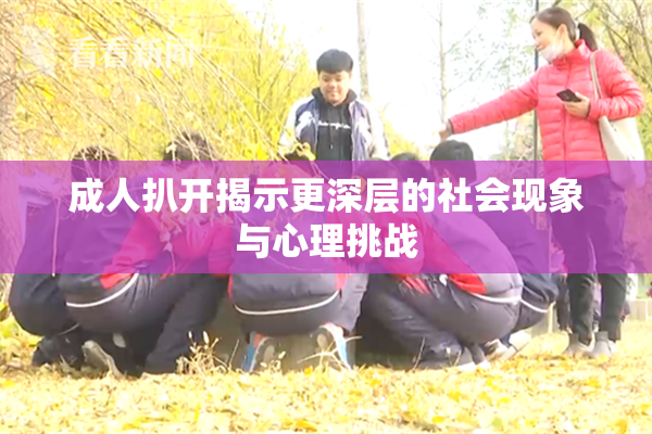 成人扒开揭示更深层的社会现象与心理挑战