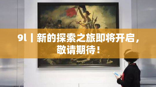 9l丨新的探索之旅即将开启，敬请期待！