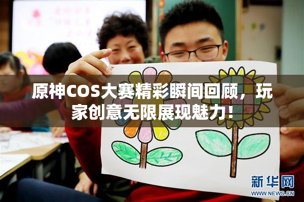 原神COS大赛精彩瞬间回顾，玩家创意无限展现魅力！