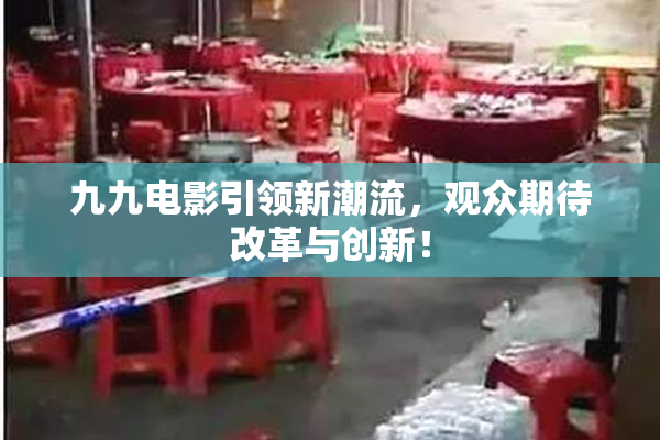 九九电影引领新潮流，观众期待改革与创新！