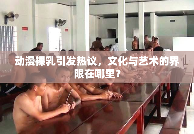 动漫裸乳引发热议，文化与艺术的界限在哪里？