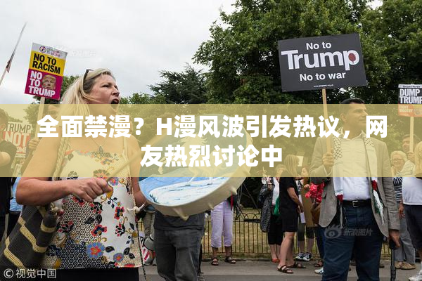 全面禁漫？H漫风波引发热议，网友热烈讨论中