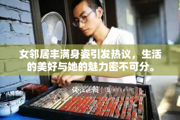 女邻居丰满身姿引发热议，生活的美好与她的魅力密不可分。