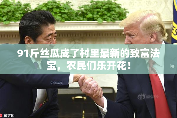 91斤丝瓜成了村里最新的致富法宝，农民们乐开花！