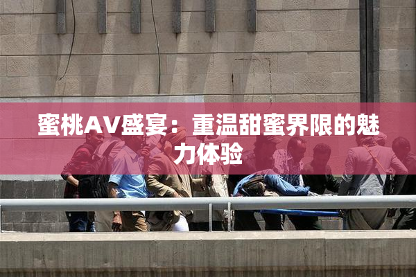 蜜桃AV盛宴：重温甜蜜界限的魅力体验