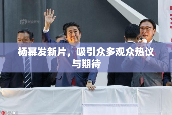杨幂发新片，吸引众多观众热议与期待