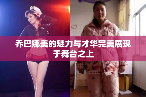 乔巴娜美的魅力与才华完美展现于舞台之上