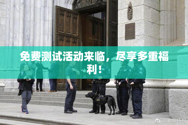 免费测试活动来临，尽享多重福利！
