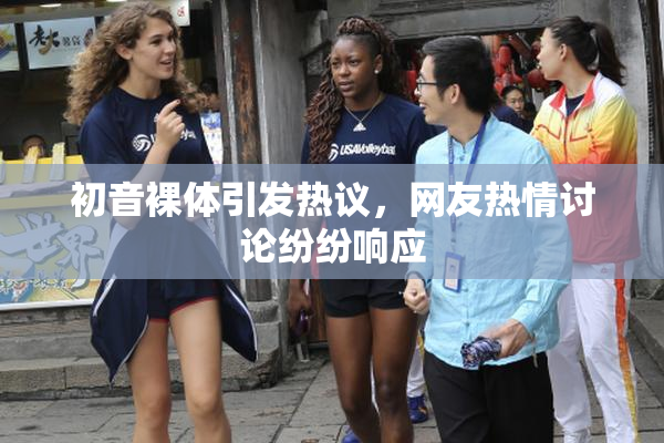 初音裸体引发热议，网友热情讨论纷纷响应