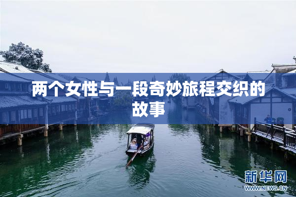 两个女性与一段奇妙旅程交织的故事