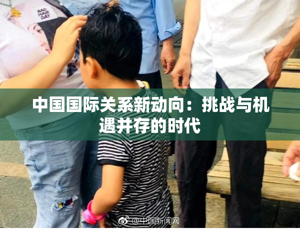 中国国际关系新动向：挑战与机遇并存的时代