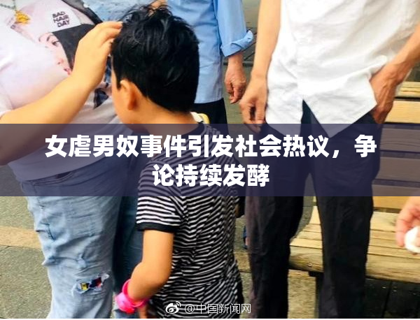 女虐男奴事件引发社会热议，争论持续发酵