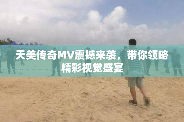 天美传奇MV震撼来袭，带你领略精彩视觉盛宴