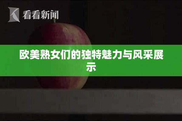 欧美熟女们的独特魅力与风采展示