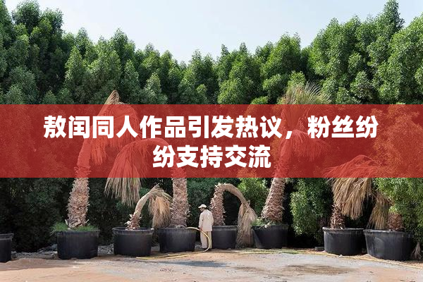 敖闰同人作品引发热议，粉丝纷纷支持交流