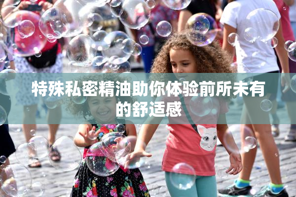 特殊私密精油助你体验前所未有的舒适感