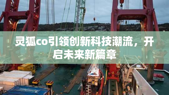 灵狐co引领创新科技潮流，开启未来新篇章