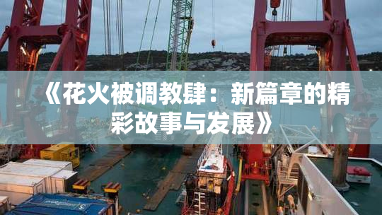 《花火被调教肆：新篇章的精彩故事与发展》
