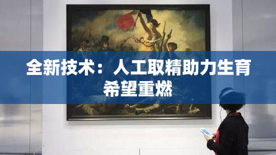 全新技术：人工取精助力生育希望重燃