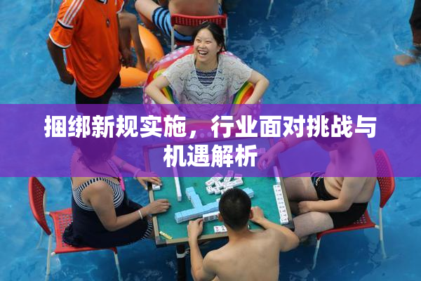 捆绑新规实施，行业面对挑战与机遇解析