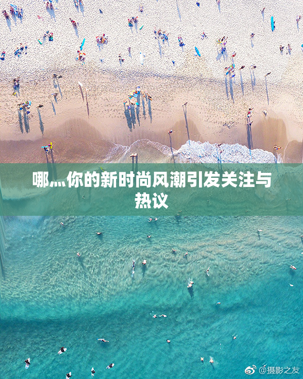 哪灬你的新时尚风潮引发关注与热议