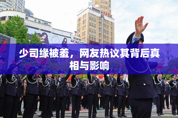 少司缘被羞，网友热议其背后真相与影响