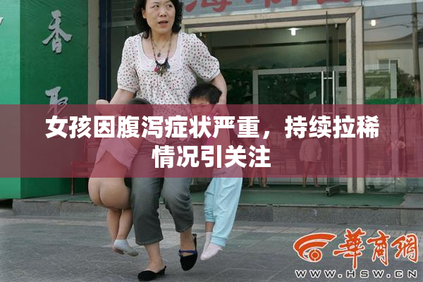 女孩因腹泻症状严重，持续拉稀情况引关注