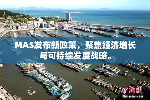 MAS发布新政策，聚焦经济增长与可持续发展战略。