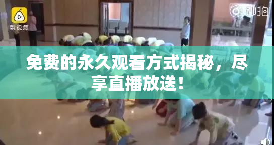 免费的永久观看方式揭秘，尽享直播放送！