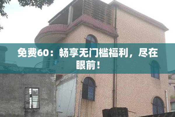 免费60：畅享无门槛福利，尽在眼前！