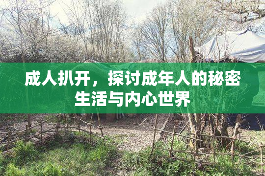 成人扒开，探讨成年人的秘密生活与内心世界