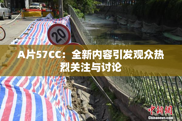 A片57CC：全新内容引发观众热烈关注与讨论