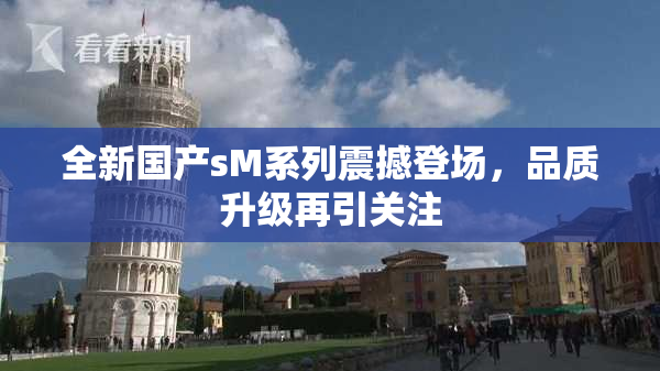 全新国产sM系列震撼登场，品质升级再引关注