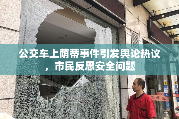 公交车上荫蒂事件引发舆论热议，市民反思安全问题