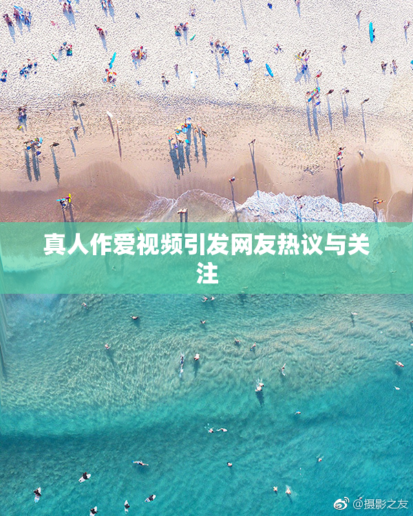 真人作爱视频引发网友热议与关注
