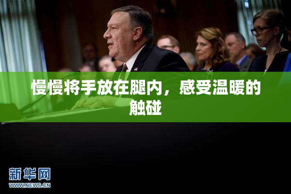 慢慢将手放在腿内，感受温暖的触碰