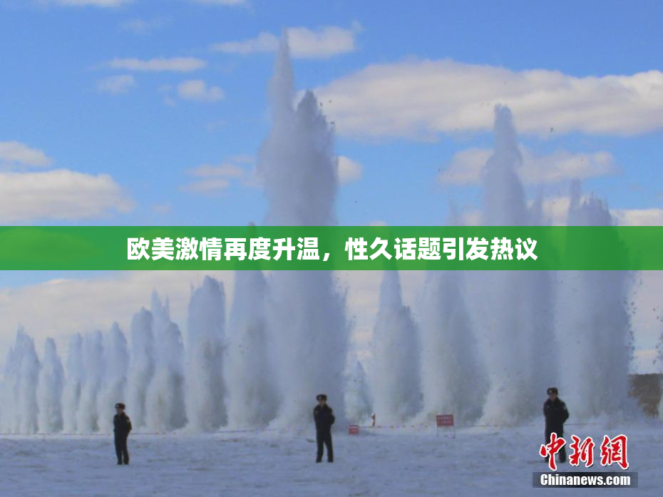 欧美激情再度升温，性久话题引发热议