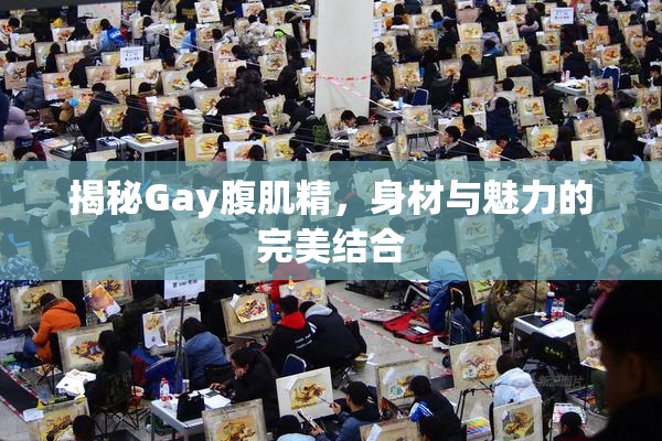揭秘Gay腹肌精，身材与魅力的完美结合