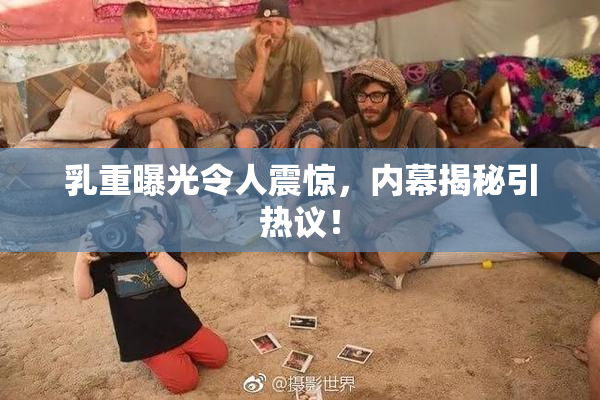 乳重曝光令人震惊，内幕揭秘引热议！