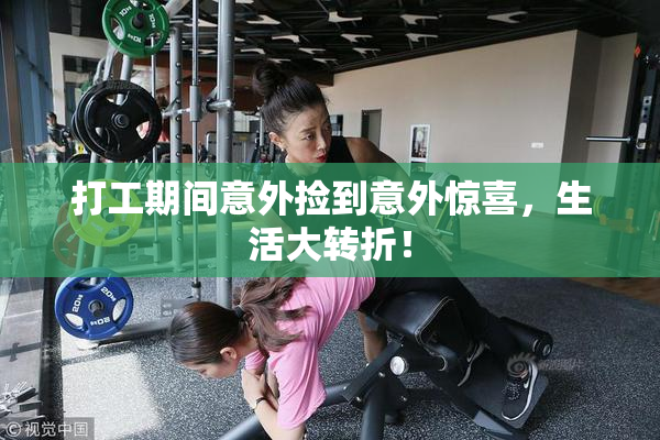 打工期间意外捡到意外惊喜，生活大转折！