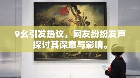 9幺引发热议，网友纷纷发声探讨其深意与影响。