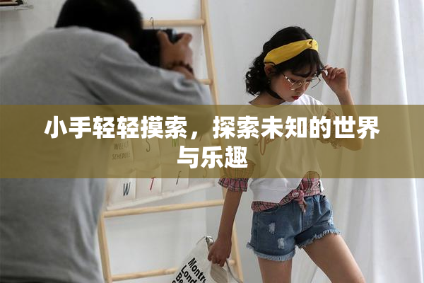 小手轻轻摸索，探索未知的世界与乐趣