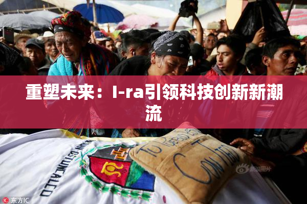 重塑未来：I-ra引领科技创新新潮流
