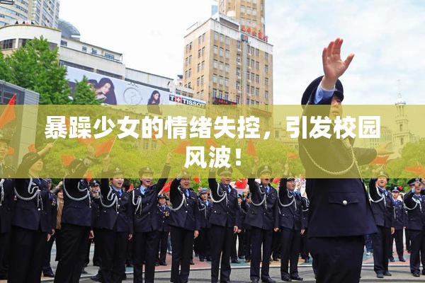 暴躁少女的情绪失控，引发校园风波！